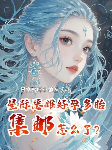 星际恶雌好孕多胎,集邮怎么了?