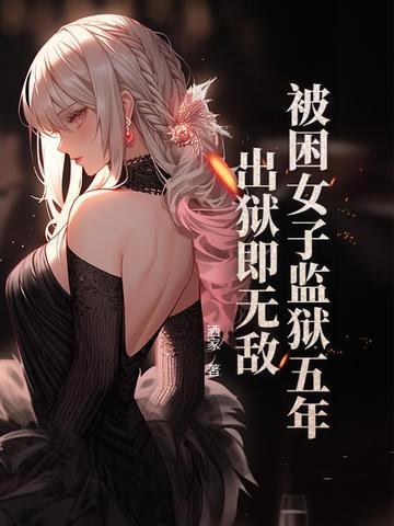 被困女子监狱五年,出狱即无敌