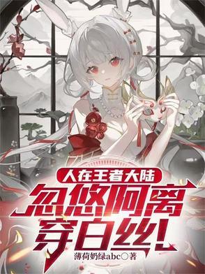 人在王者大陆，忽悠阿离穿白丝